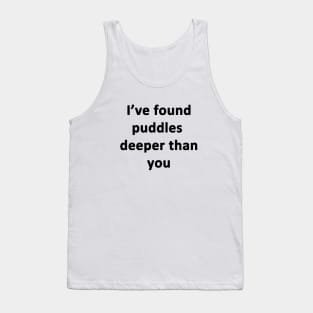 I've Found Puddles Deeper Than You Tank Top